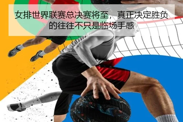 女排世界联赛总决赛将至，真正决定胜负的往往不只是临场手感